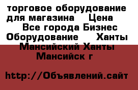 торговое оборудование для магазина  › Цена ­ 100 - Все города Бизнес » Оборудование   . Ханты-Мансийский,Ханты-Мансийск г.